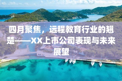 四月聚焦，远程教育行业的翘楚——XX上市公司表现与未来展望