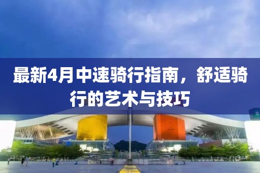 最新4月中速骑行指南，舒适骑行的艺术与技巧