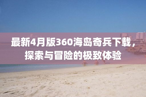 最新4月版360海岛奇兵下载，探索与冒险的极致体验