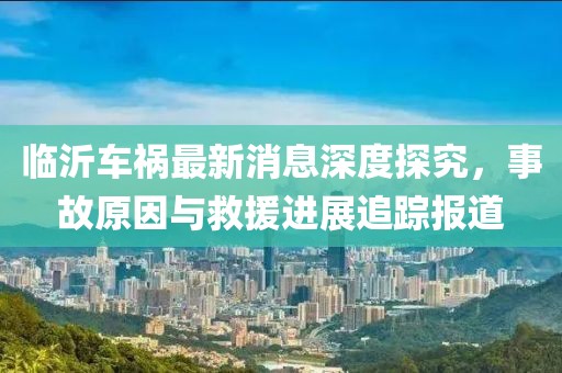 临沂车祸最新消息深度探究，事故原因与救援进展追踪报道