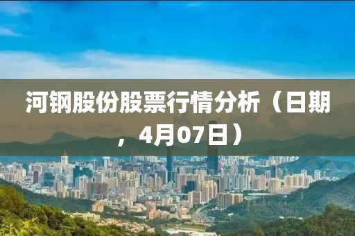 河钢股份股票行情分析（日期，4月07日）