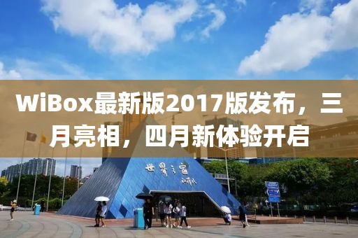 WiBox最新版2017版发布，三月亮相，四月新体验开启