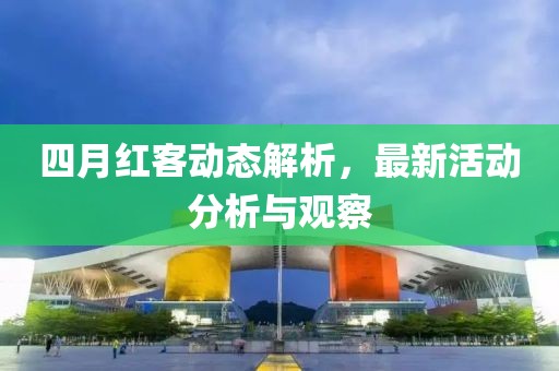 四月红客动态解析，最新活动分析与观察