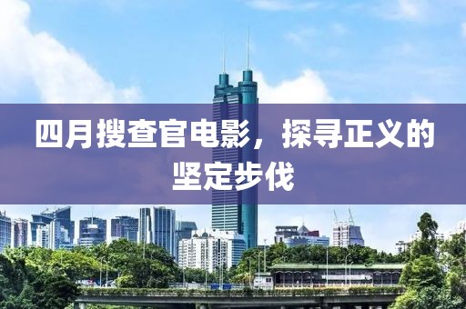 四月搜查官电影，探寻正义的坚定步伐