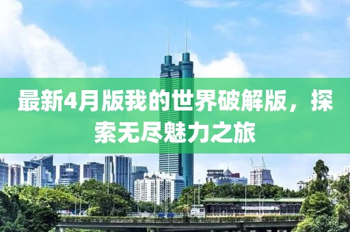 最新4月版我的世界破解版，探索无尽魅力之旅