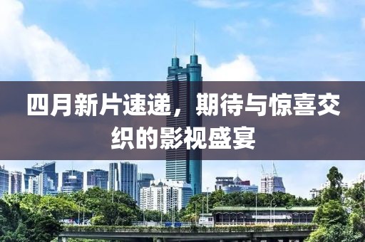 四月新片速递，期待与惊喜交织的影视盛宴