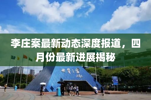 李庄案最新动态深度报道，四月份最新进展揭秘