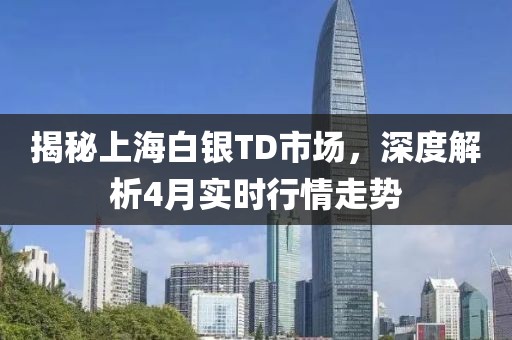 揭秘上海白银TD市场，深度解析4月实时行情走势
