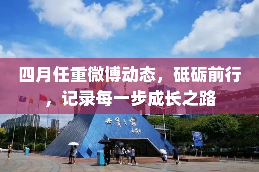 四月任重微博动态，砥砺前行，记录每一步成长之路