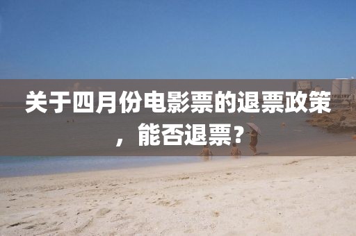 关于四月份电影票的退票政策，能否退票？