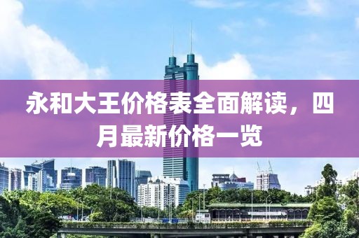 永和大王价格表全面解读，四月最新价格一览