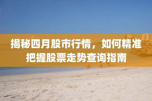 揭秘四月股市行情，如何精准把握股票走势查询指南