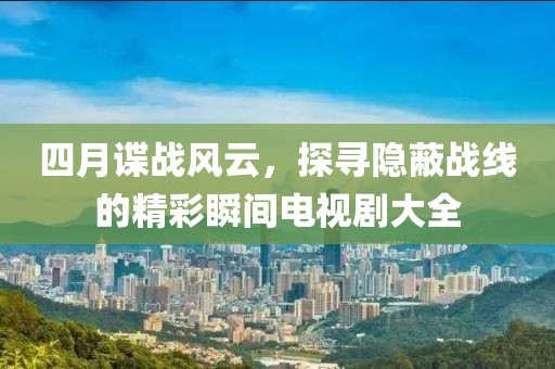 四月谍战风云，探寻隐蔽战线的精彩瞬间电视剧大全