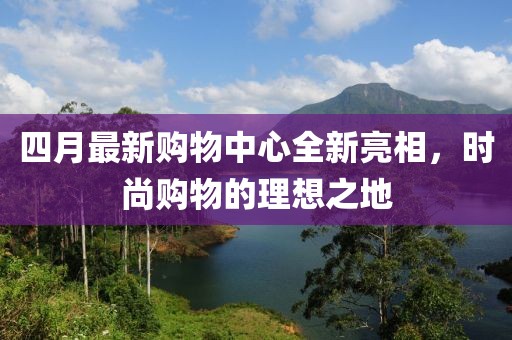 四月最新购物中心全新亮相，时尚购物的理想之地