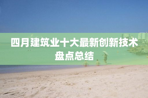 四月建筑业十大最新创新技术盘点总结