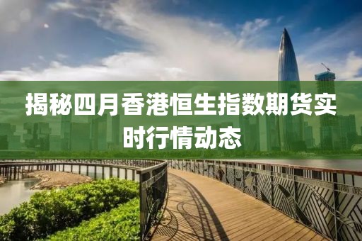 揭秘四月香港恒生指数期货实时行情动态