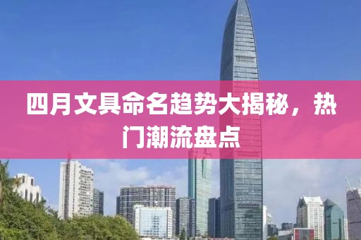 四月文具命名趋势大揭秘，热门潮流盘点