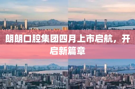 朗朗口腔集团四月上市启航，开启新篇章