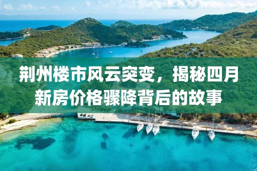 荆州楼市风云突变，揭秘四月新房价格骤降背后的故事