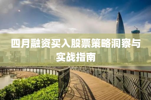 四月融资买入股票策略洞察与实战指南