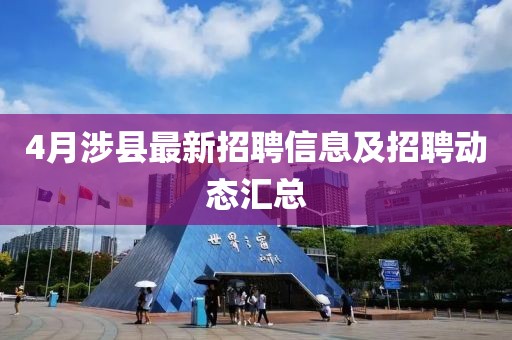 4月涉县最新招聘信息及招聘动态汇总
