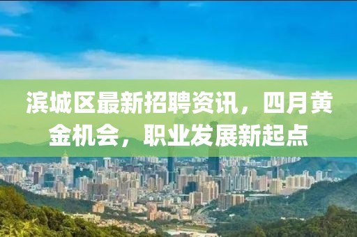 滨城区最新招聘资讯，四月黄金机会，职业发展新起点