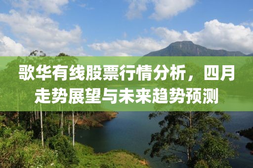 歌华有线股票行情分析，四月走势展望与未来趋势预测