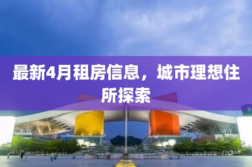 最新4月租房信息，城市理想住所探索
