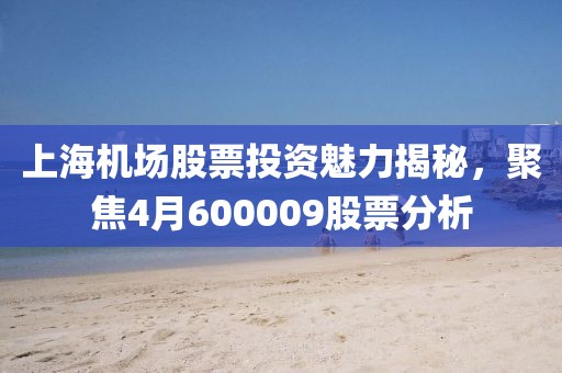 上海机场股票投资魅力揭秘，聚焦4月600009股票分析