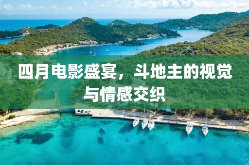 四月电影盛宴，斗地主的视觉与情感交织