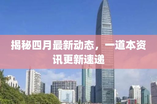 揭秘四月最新动态，一道本资讯更新速递