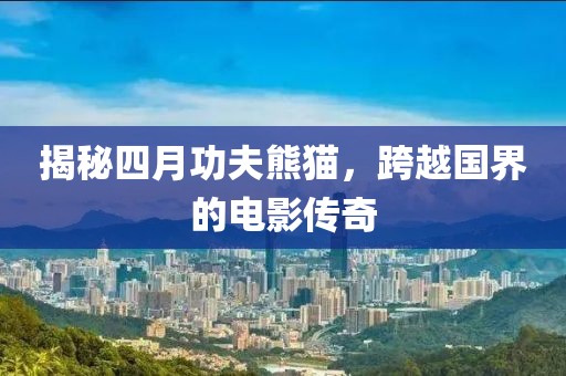 揭秘四月功夫熊猫，跨越国界的电影传奇