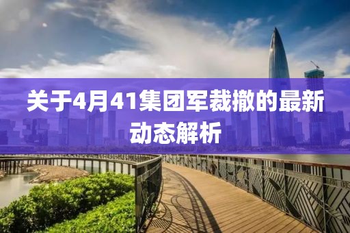 关于4月41集团军裁撤的最新动态解析