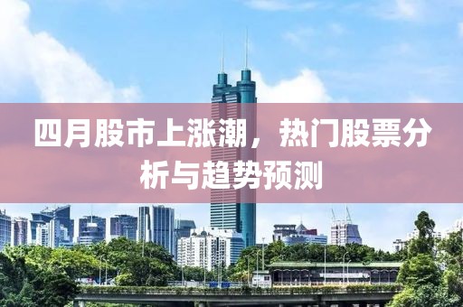 四月股市上涨潮，热门股票分析与趋势预测