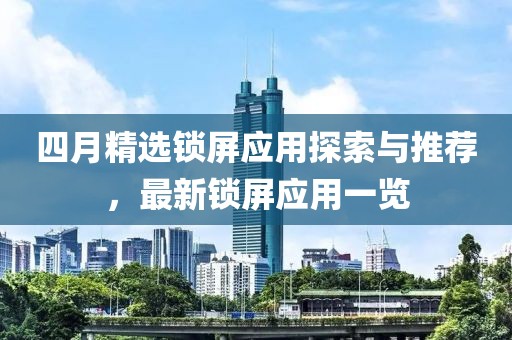 四月精选锁屏应用探索与推荐，最新锁屏应用一览