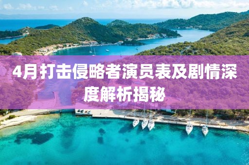 4月打击侵略者演员表及剧情深度解析揭秘
