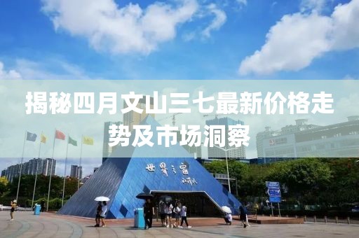 揭秘四月文山三七最新价格走势及市场洞察