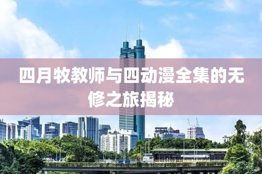 四月牧教师与四动漫全集的无修之旅揭秘