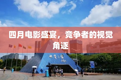 四月电影盛宴，竞争者的视觉角逐