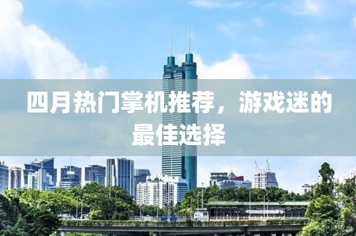 四月热门掌机推荐，游戏迷的最佳选择