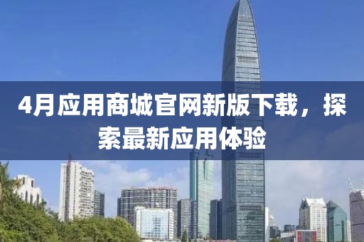 4月应用商城官网新版下载，探索最新应用体验