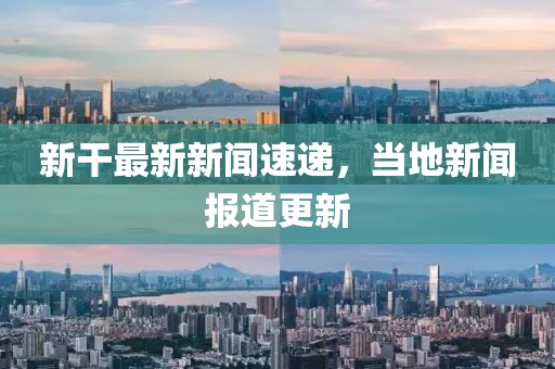 新干最新新闻速递，当地新闻报道更新