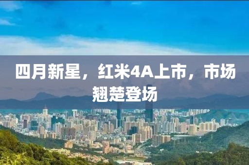 四月新星，红米4A上市，市场翘楚登场