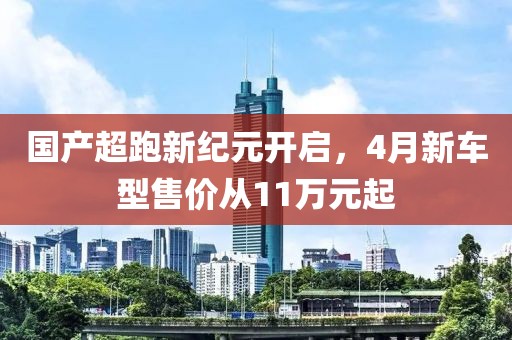 国产超跑新纪元开启，4月新车型售价从11万元起