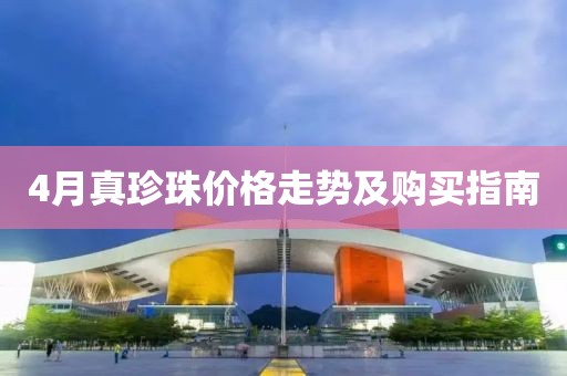 4月真珍珠价格走势及购买指南