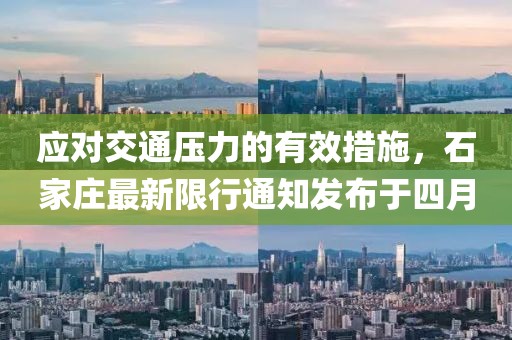 应对交通压力的有效措施，石家庄最新限行通知发布于四月