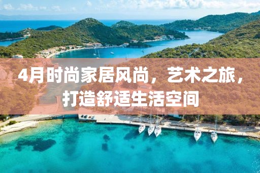 4月时尚家居风尚，艺术之旅，打造舒适生活空间