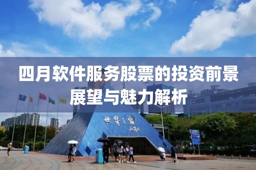 四月软件服务股票的投资前景展望与魅力解析