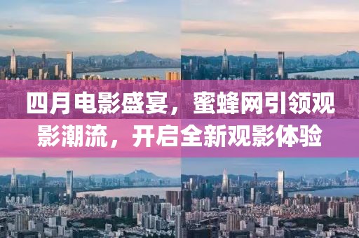 四月电影盛宴，蜜蜂网引领观影潮流，开启全新观影体验