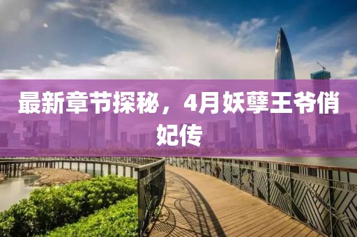 最新章节探秘，4月妖孽王爷俏妃传